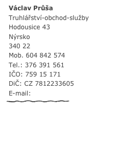 Václav Průša
Truhlářství-obchod-služby
Hodousice 43
Nýrsko
340 22
Mob. 604 842 574
Tel.: 376 391 561
IČO: 759 15 171
DiČ: CZ 7812233605
E-mail: vaclav@prusa.info
               ￼
